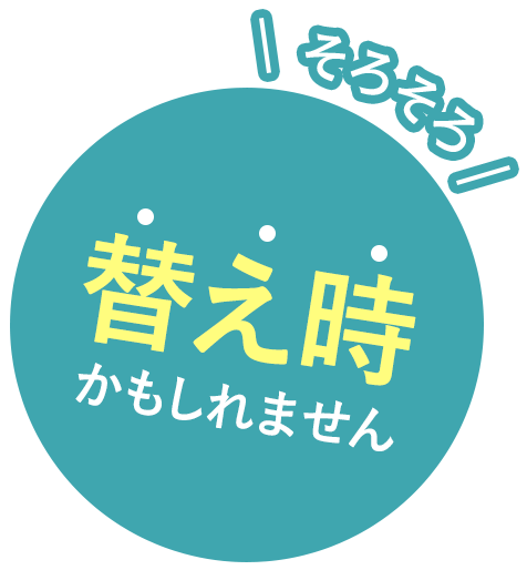 そろそろ替え時かもしれません