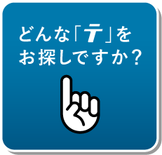 どんな「テ」をお探しですか？