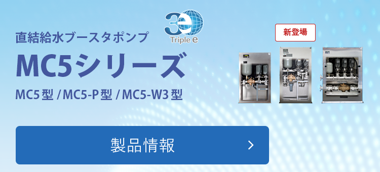 直結給水ブースタポンプ MC5シリーズ MC5型／MC5-P型／MC5-W3型 製品情報