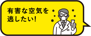 有害な空気を逃がしたい！